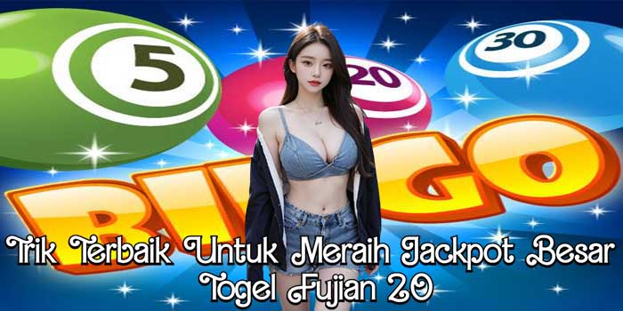 Trik Terbaik Untuk Meraih Jackpot Besar Togel Fujian 20 Trik Terbaik Untuk Meraih Jackpot Besar Togel Fujian 20